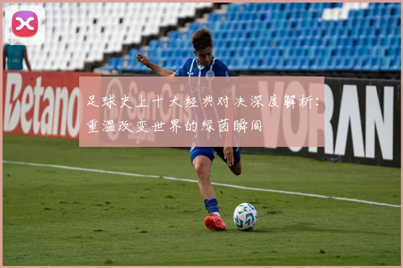 足球史上十大经典对决深度解析:重温改变世界的绿茵瞬间