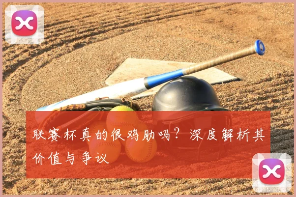联赛杯真的很鸡肋吗？深度解析其价值与争议