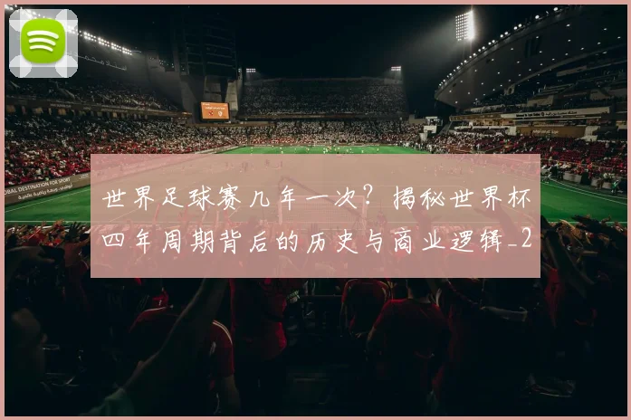世界足球赛几年一次？揭秘世界杯四年周期背后的历史与商业逻辑_20260610190217