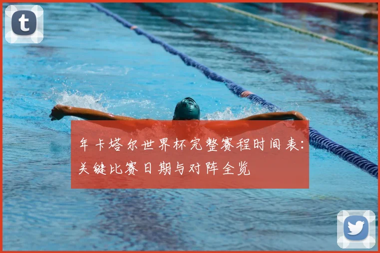 年卡塔尔世界杯完整赛程时间表:关键比赛日期与对阵全览