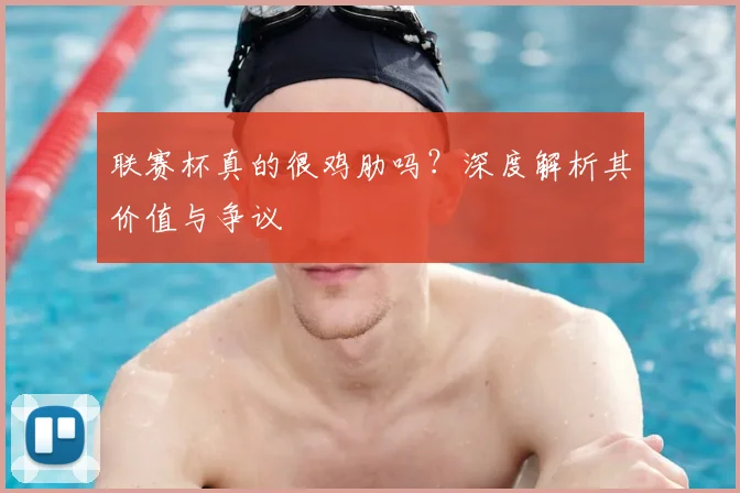 联赛杯真的很鸡肋吗?深度解析其价值与争议